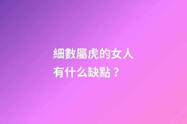 細數屬虎的女人有什么缺點？